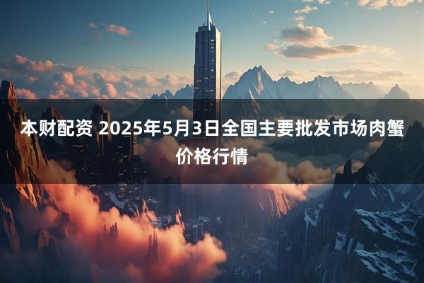 本财配资 2025年5月3日全国主要批发市场肉蟹价格行情
