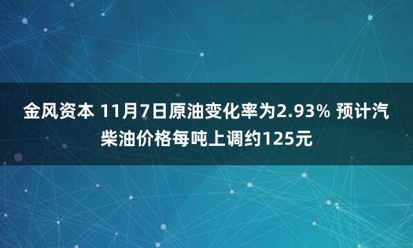 金风资本 11月7日原油变化率为2.93% 预计汽柴油价格每吨上调约125元