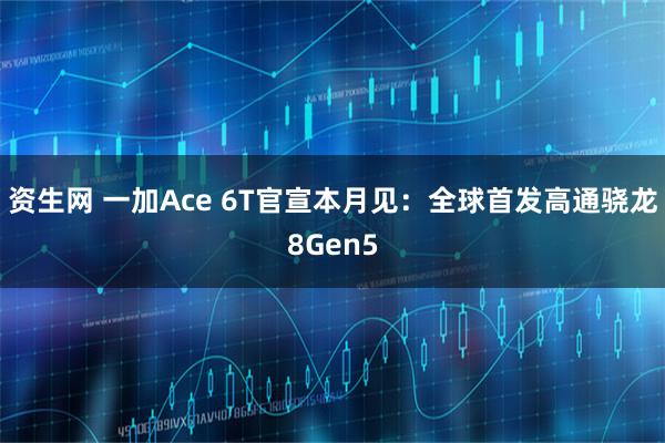 资生网 一加Ace 6T官宣本月见：全球首发高通骁龙8Gen5