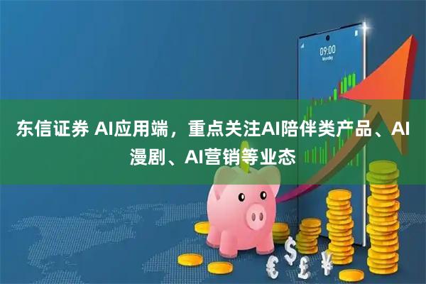 东信证券 AI应用端，重点关注AI陪伴类产品、AI漫剧、AI营销等业态