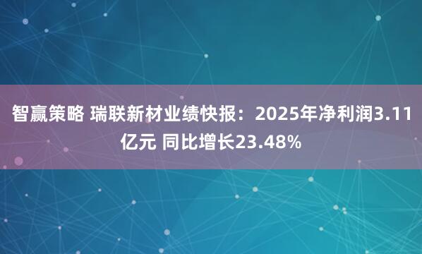 智赢策略 瑞联新材业绩快报：2025年净利润3.11亿元 同比增长23.48%