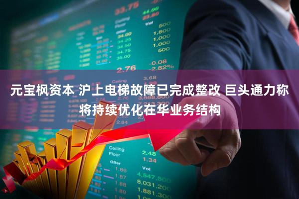 元宝枫资本 沪上电梯故障已完成整改 巨头通力称将持续优化在华业务结构