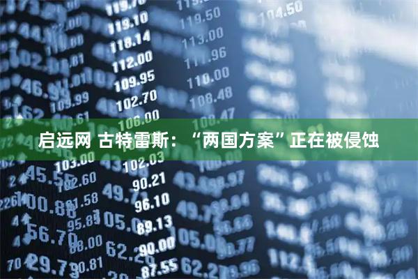 启远网 古特雷斯：“两国方案”正在被侵蚀