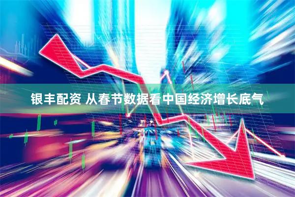 银丰配资 从春节数据看中国经济增长底气