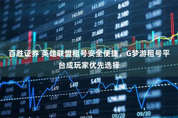 百胜证券 英雄联盟租号安全便捷，G梦游租号平台成玩家优先选择